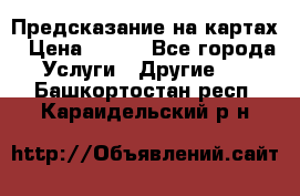 Предсказание на картах › Цена ­ 200 - Все города Услуги » Другие   . Башкортостан респ.,Караидельский р-н